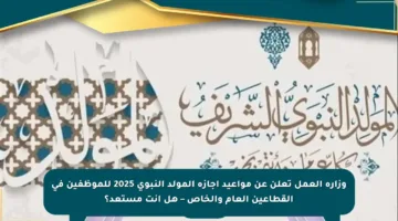 وزارة العمل تعلن عن مواعيد إجازة المولد النبوي 2025 للموظفين في القطاعين العام والخاص – هل أنت مستعد؟